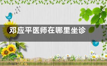 邓应平医师在哪里坐诊？2025 年成都英华眼科预约方式与手术优惠！